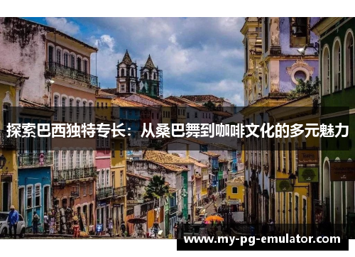 探索巴西独特专长:从桑巴舞到咖啡文化的多元魅力 探索巴西独特专长:从桑巴舞到咖啡文化的多元魅力