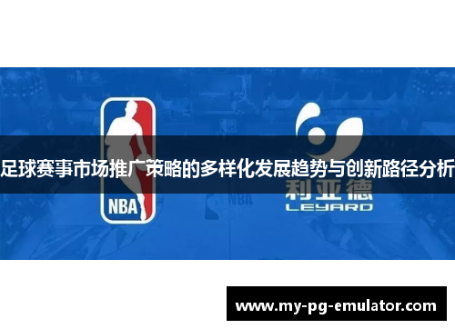 足球赛事市场推广策略的多样化发展趋势与创新路径分析