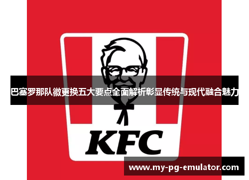 巴塞罗那队徽更换五大要点全面解析彰显传统与现代融合魅力 巴塞罗那队徽更换五大要点全面解析彰显传统与现代融合魅力