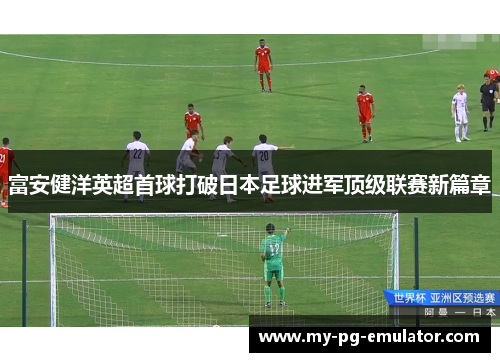 富安健洋英超首球打破日本足球进军顶级联赛新篇章