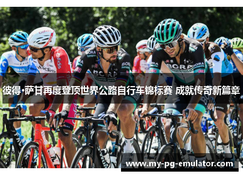 彼得·萨甘再度登顶世界公路自行车锦标赛 成就传奇新篇章