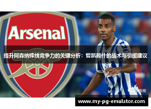 提升阿森纳锋线竞争力的关键分析:哲凯赖什的战术与引援建议 提升阿森纳锋线竞争力的关键分析:哲凯赖什的战术与引援建议