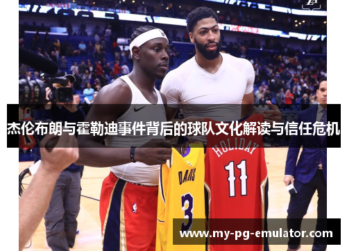 杰伦布朗与霍勒迪事件背后的球队文化解读与信任危机