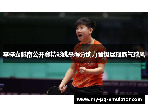 李梓嘉越南公开赛精彩跳杀得分助力晋级展现霸气球风