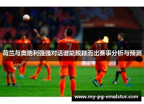 荷兰与奥地利强强对话谁能脱颖而出赛事分析与预测